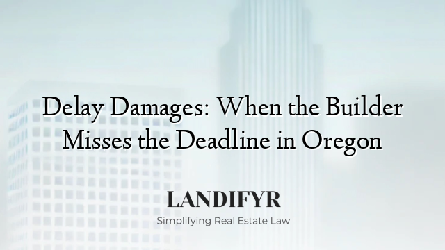Delay Damages: When the Builder Misses the Deadline in Oregon