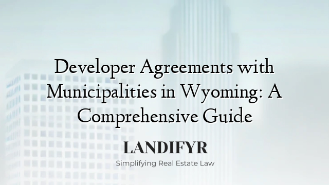 Developer Agreements with Municipalities in Wyoming: A Comprehensive Guide