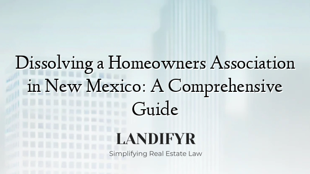 Dissolving a Homeowners Association in New Mexico: A Comprehensive Guide