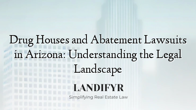 Drug Houses and Abatement Lawsuits in Arizona: Understanding the Legal Landscape