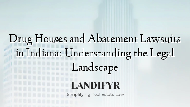 Drug Houses and Abatement Lawsuits in Indiana: Understanding the Legal Landscape