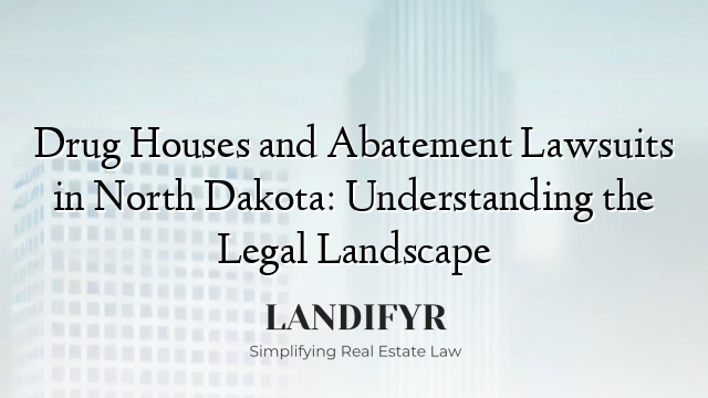 Drug Houses and Abatement Lawsuits in North Dakota: Understanding the Legal Landscape