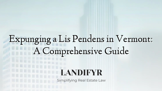 Expunging a Lis Pendens in Vermont: A Comprehensive Guide
