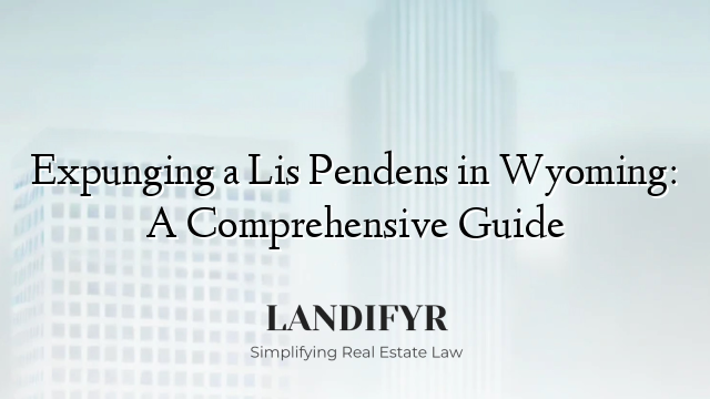 Expunging a Lis Pendens in Wyoming: A Comprehensive Guide
