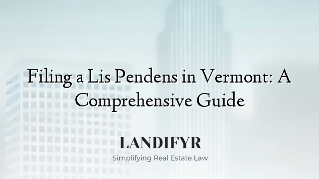 Filing a Lis Pendens in Vermont: A Comprehensive Guide