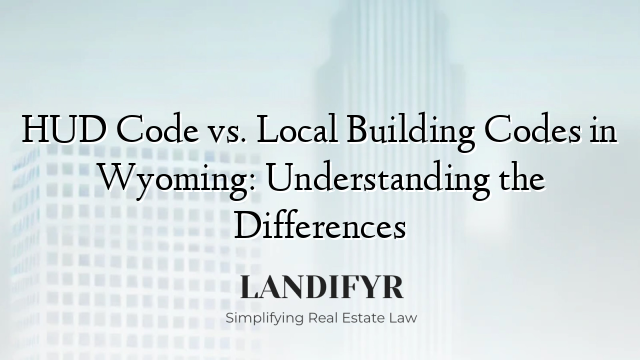 HUD Code vs. Local Building Codes in Wyoming: Understanding the Differences