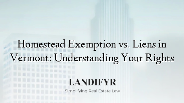 Homestead Exemption vs. Liens in Vermont: Understanding Your Rights