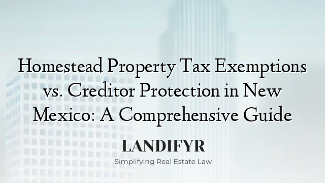 Homestead Property Tax Exemptions vs. Creditor Protection in New Mexico: A Comprehensive Guide