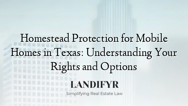 Homestead Protection for Mobile Homes in Texas: Understanding Your Rights and Options