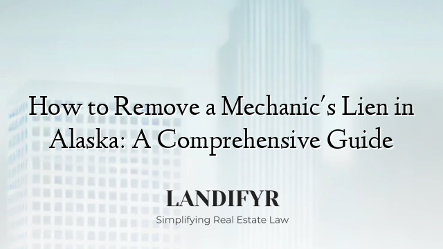 How to Remove a Mechanic's Lien in Alaska: A Comprehensive Guide