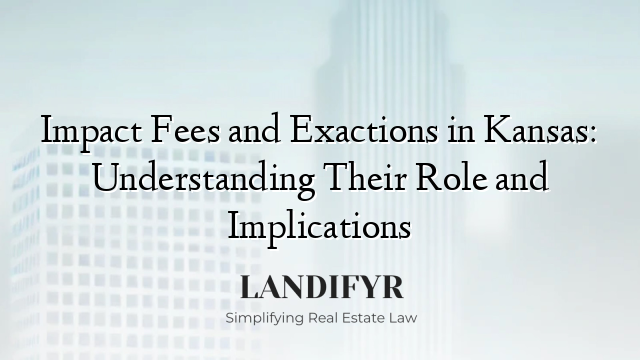 Impact Fees and Exactions in Kansas: Understanding Their Role and Implications