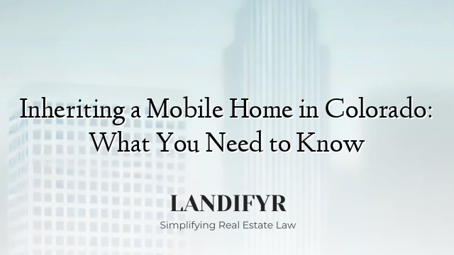 Inheriting a Mobile Home in Colorado: What You Need to Know