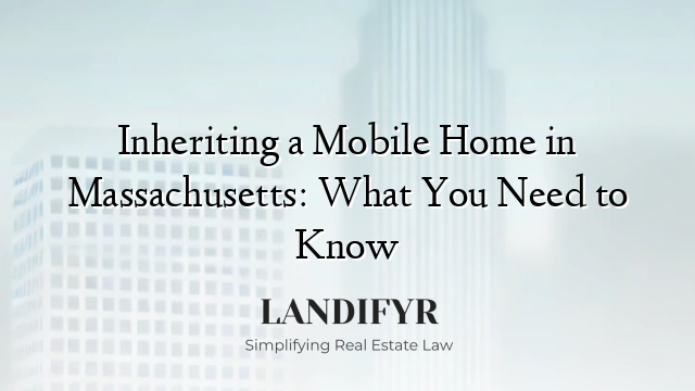 Inheriting a Mobile Home in Massachusetts: What You Need to Know