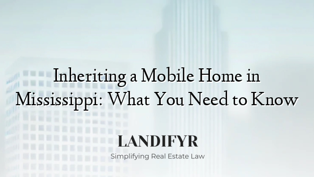 Inheriting a Mobile Home in Mississippi: What You Need to Know