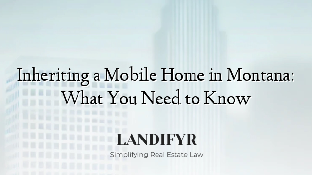 Inheriting a Mobile Home in Montana: What You Need to Know