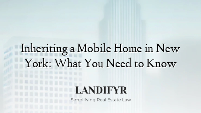 Inheriting a Mobile Home in New York: What You Need to Know