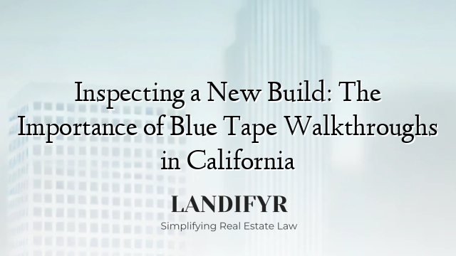 Inspecting a New Build: The Importance of Blue Tape Walkthroughs in California