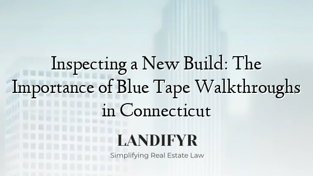 Inspecting a New Build: The Importance of Blue Tape Walkthroughs in Connecticut