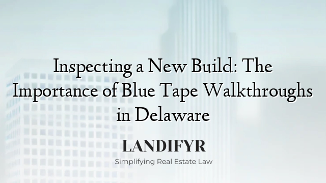 Inspecting a New Build: The Importance of Blue Tape Walkthroughs in Delaware