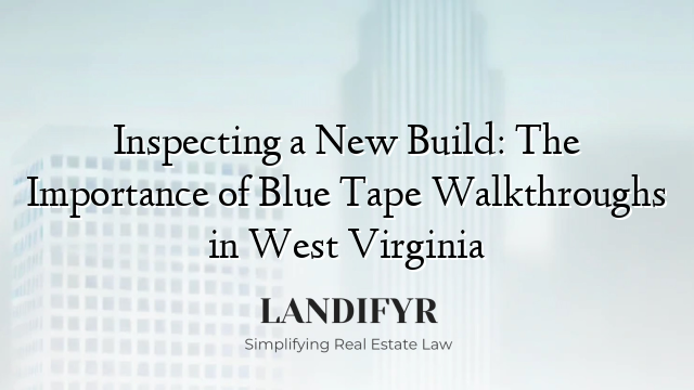 Inspecting a New Build: The Importance of Blue Tape Walkthroughs in West Virginia