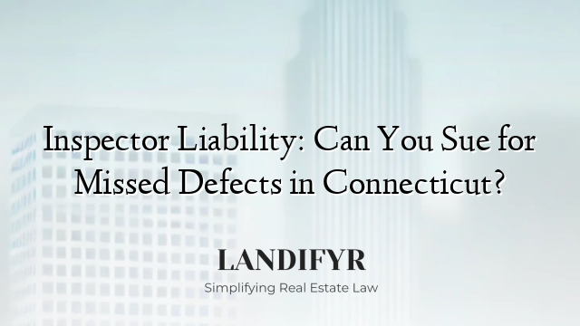 Inspector Liability: Can You Sue for Missed Defects in Connecticut?
