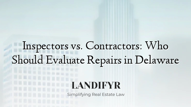 Inspectors vs. Contractors: Who Should Evaluate Repairs in Delaware