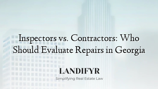 Inspectors vs. Contractors: Who Should Evaluate Repairs in Georgia