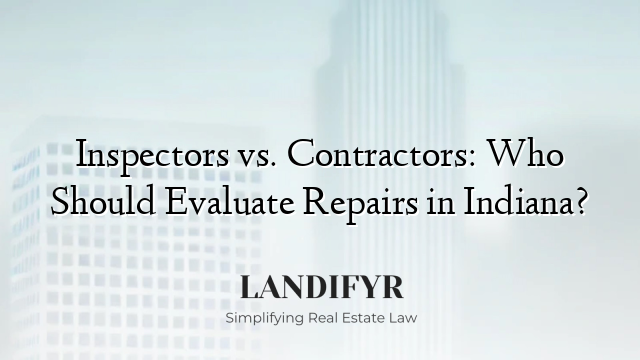 Inspectors vs. Contractors: Who Should Evaluate Repairs in Indiana?