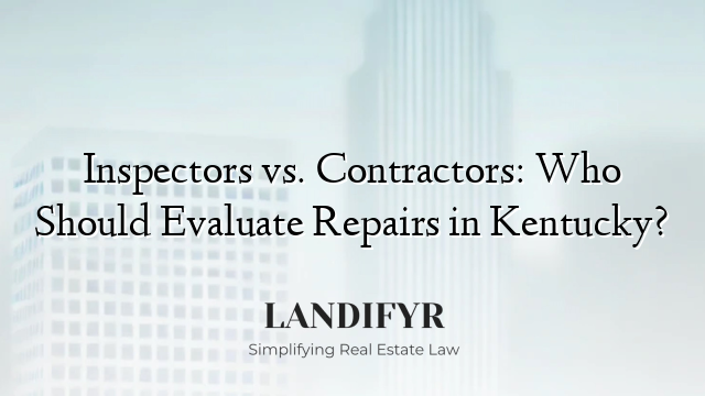 Inspectors vs. Contractors: Who Should Evaluate Repairs in Kentucky?