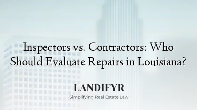 Inspectors vs. Contractors: Who Should Evaluate Repairs in Louisiana?