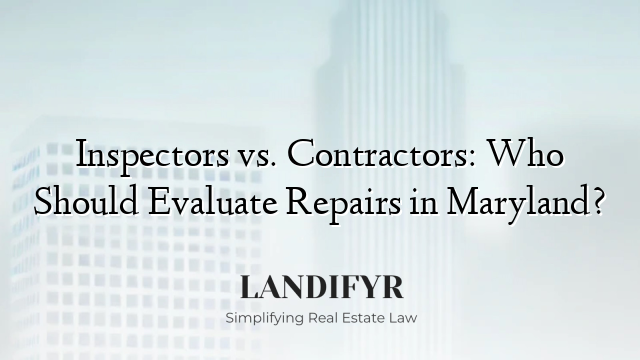 Inspectors vs. Contractors: Who Should Evaluate Repairs in Maryland?