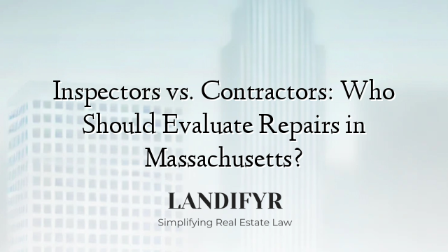 Inspectors vs. Contractors: Who Should Evaluate Repairs in Massachusetts?