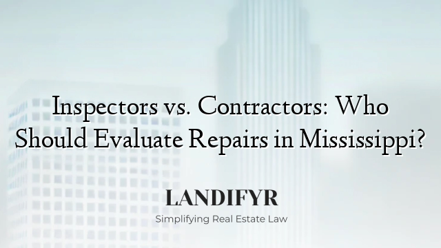Inspectors vs. Contractors: Who Should Evaluate Repairs in Mississippi?