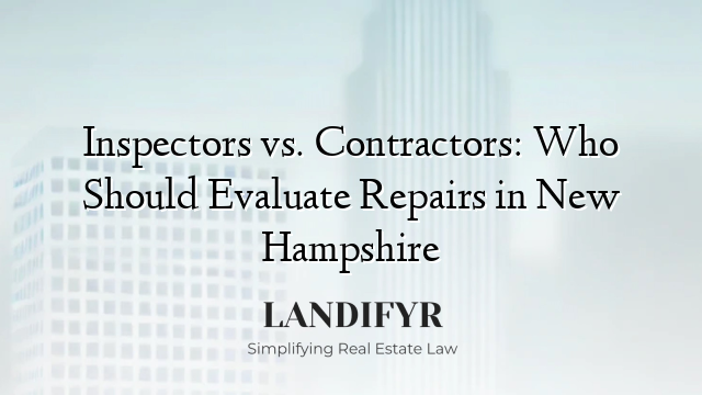Inspectors vs. Contractors: Who Should Evaluate Repairs in New Hampshire