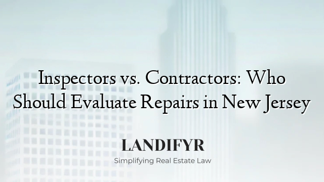 Inspectors vs. Contractors: Who Should Evaluate Repairs in New Jersey