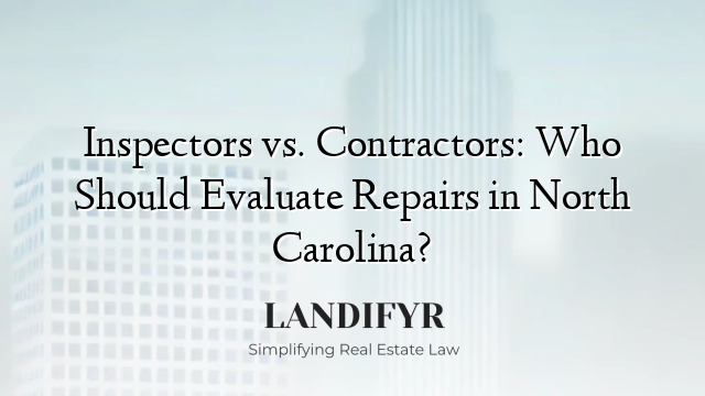 Inspectors vs. Contractors: Who Should Evaluate Repairs in North Carolina?