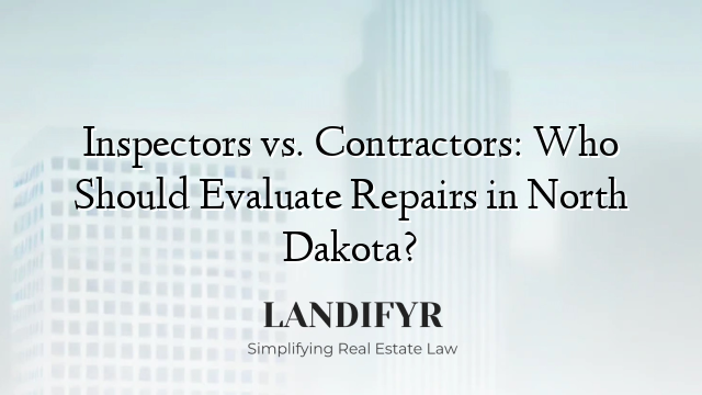 Inspectors vs. Contractors: Who Should Evaluate Repairs in North Dakota?