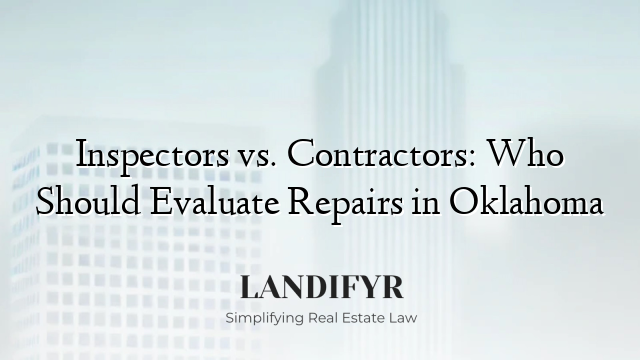 Inspectors vs. Contractors: Who Should Evaluate Repairs in Oklahoma