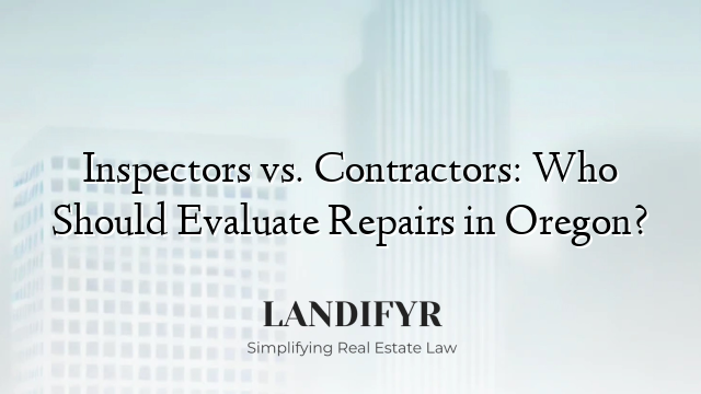 Inspectors vs. Contractors: Who Should Evaluate Repairs in Oregon?