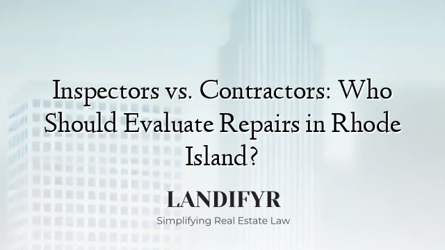 Inspectors vs. Contractors: Who Should Evaluate Repairs in Rhode Island?