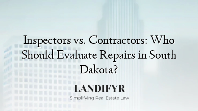 Inspectors vs. Contractors: Who Should Evaluate Repairs in South Dakota?