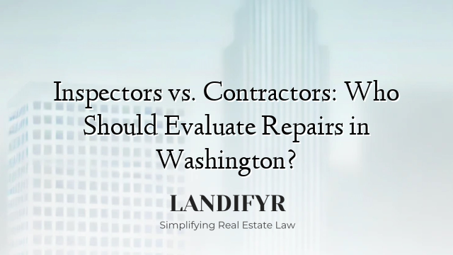 Inspectors vs. Contractors: Who Should Evaluate Repairs in Washington?