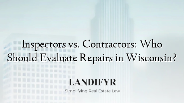 Inspectors vs. Contractors: Who Should Evaluate Repairs in Wisconsin?