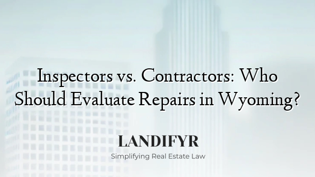 Inspectors vs. Contractors: Who Should Evaluate Repairs in Wyoming?