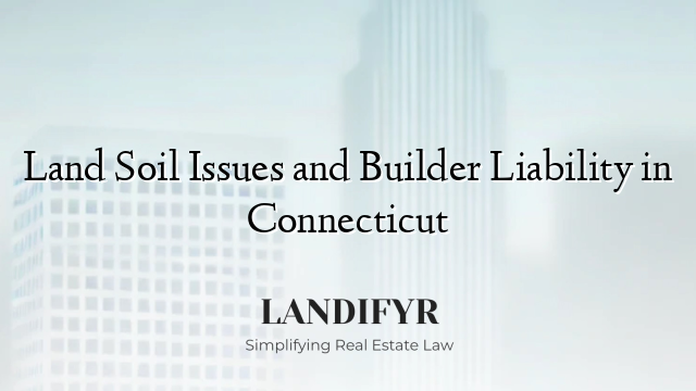 Land Soil Issues and Builder Liability in Connecticut