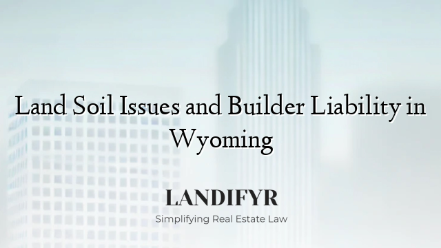 Land Soil Issues and Builder Liability in Wyoming
