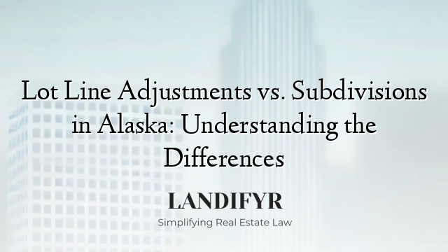 Lot Line Adjustments vs. Subdivisions in Alaska: Understanding the Differences