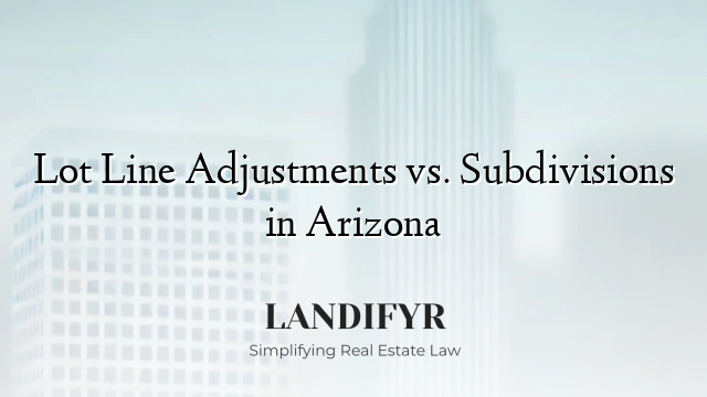 Lot Line Adjustments vs. Subdivisions in Arizona