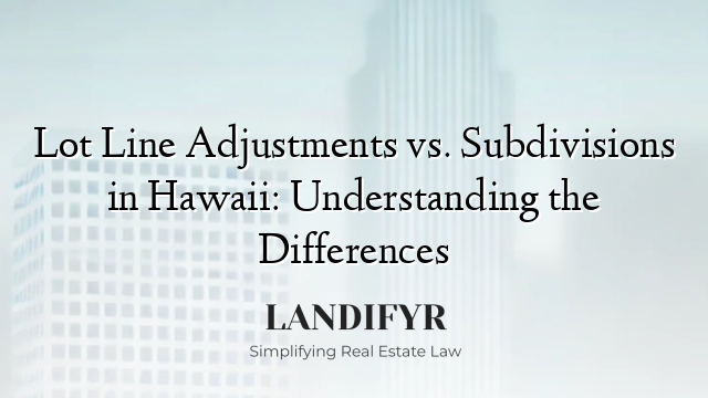 Lot Line Adjustments vs. Subdivisions in Hawaii: Understanding the Differences