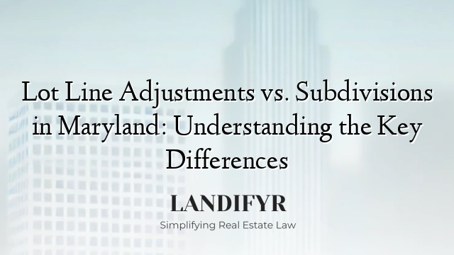 Lot Line Adjustments vs. Subdivisions in Maryland: Understanding the Key Differences